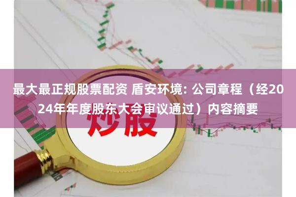 最大最正规股票配资 盾安环境: 公司章程（经2024年年度股东大会审议通过）内容摘要
