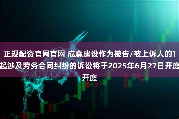 正规配资官网官网 成森建设作为被告/被上诉人的1起涉及劳务合同纠纷的诉讼将于2025年6月27日开庭
