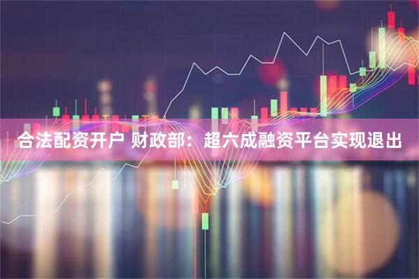合法配资开户 财政部：超六成融资平台实现退出