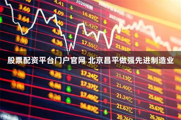 股票配资平台门户官网 北京昌平做强先进制造业