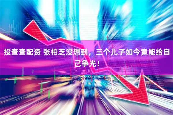 投查查配资 张柏芝没想到，三个儿子如今竟能给自己争光！